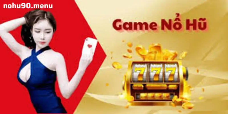 Trải Nghiệm Nổ Hũ Tại Nohu90 – Nơi Mọi Người Chơi Tìm Thấy Phần Thưởng Xứng Đáng
